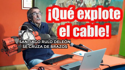 Santiago Rulo De León: ¡Qué explote el cable!